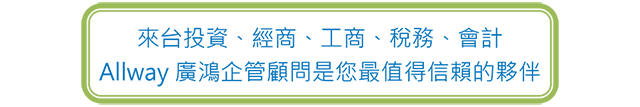 來台投資、經商、工商、稅務、會計,Allway 廣鴻企管顧問是您最值得信賴的夥伴